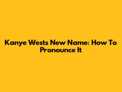 Kanye West's New Name: How To Pronounce It