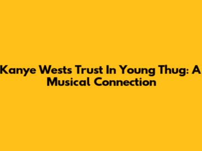 Kanye West's Trust In Young Thug: A Musical Connection