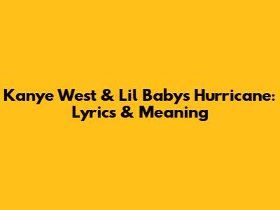 Kanye West & Lil Baby's 'Hurricane': Lyrics & Meaning