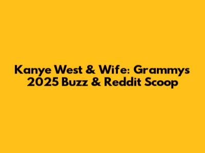 Kanye West & Wife: Grammys 2025 Buzz & Reddit Scoop