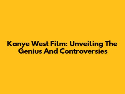 Kanye West Film: Unveiling The Genius And Controversies