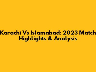 Karachi Vs Islamabad: 2023 Match Highlights & Analysis