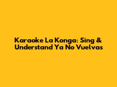 Karaoke La Konga: Sing & Understand 'Ya No Vuelvas'