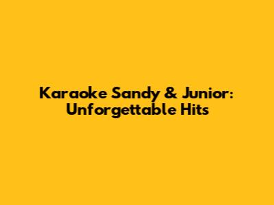 Karaoke Sandy & Junior: Unforgettable Hits