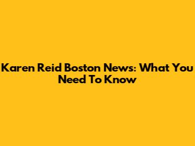 Karen Reid Boston News: What You Need To Know