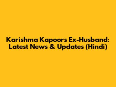 Karishma Kapoor's Ex-Husband: Latest News & Updates (Hindi)