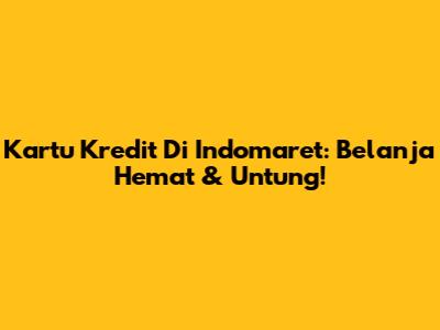 Kartu Kredit Di Indomaret: Belanja Hemat & Untung!