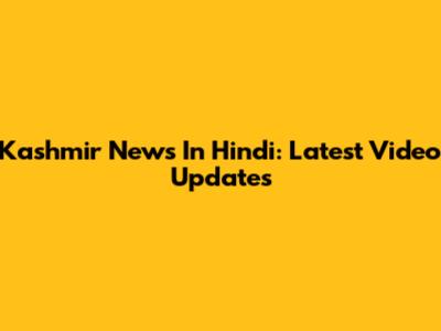 Kashmir News In Hindi: Latest Video Updates