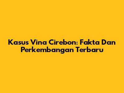 Kasus Vina Cirebon: Fakta Dan Perkembangan Terbaru