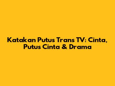 Katakan Putus Trans TV: Cinta, Putus Cinta & Drama