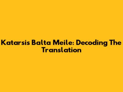 Katarsis Balta Meile: Decoding The Translation