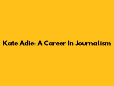 Kate Adie: A Career In Journalism