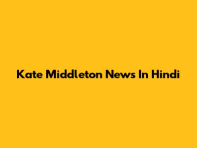 Kate Middleton News In Hindi