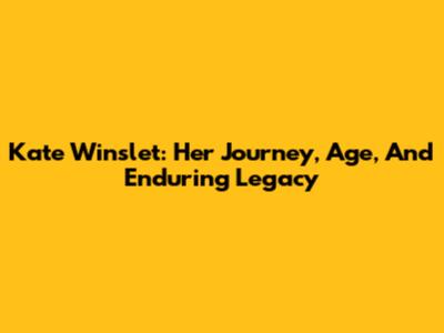 Kate Winslet: Her Journey, Age, And Enduring Legacy