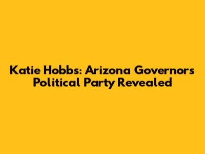 Katie Hobbs: Arizona Governor's Political Party Revealed