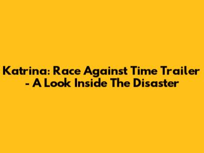 Katrina: Race Against Time Trailer - A Look Inside The Disaster