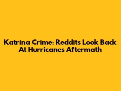 Katrina Crime: Reddit's Look Back At Hurricane's Aftermath