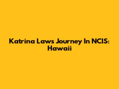 Katrina Law's Journey In NCIS: Hawaii