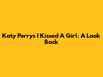 Katy Perry's "I Kissed A Girl": A Look Back