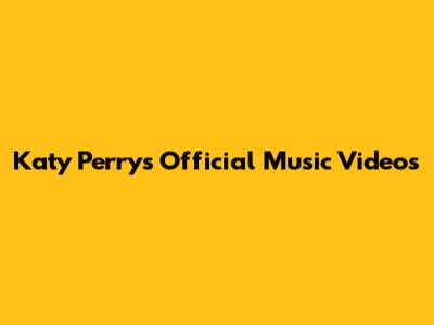 Katy Perry's Official Music Videos