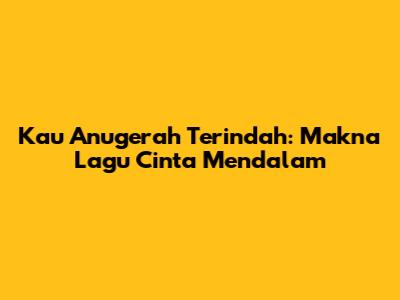 Kau Anugerah Terindah: Makna Lagu Cinta Mendalam