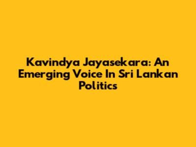 Kavindya Jayasekara: An Emerging Voice In Sri Lankan Politics