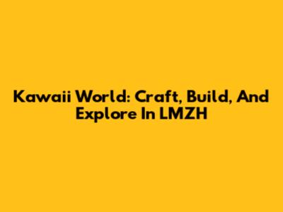 Kawaii World: Craft, Build, And Explore In LMZH