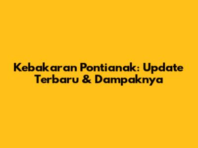 Kebakaran Pontianak: Update Terbaru & Dampaknya