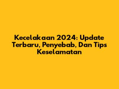 Kecelakaan 2024: Update Terbaru, Penyebab, Dan Tips Keselamatan