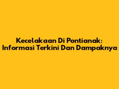 Kecelakaan Di Pontianak: Informasi Terkini Dan Dampaknya