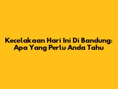 Kecelakaan Hari Ini Di Bandung: Apa Yang Perlu Anda Tahu