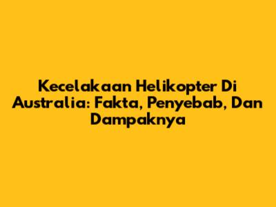 Kecelakaan Helikopter Di Australia: Fakta, Penyebab, Dan Dampaknya