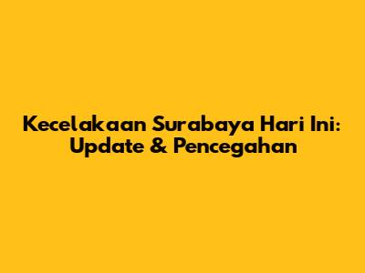 Kecelakaan Surabaya Hari Ini: Update & Pencegahan
