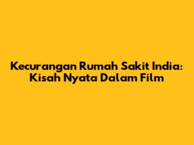 Kecurangan Rumah Sakit India: Kisah Nyata Dalam Film