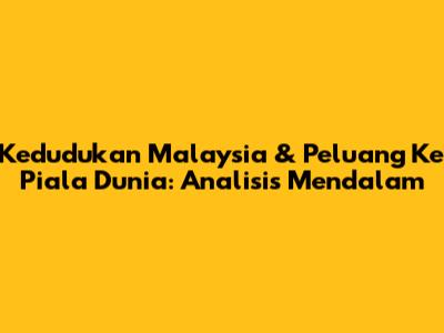 Kedudukan Malaysia & Peluang Ke Piala Dunia: Analisis Mendalam