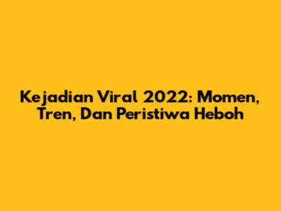 Kejadian Viral 2022: Momen, Tren, Dan Peristiwa Heboh