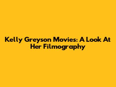 Kelly Greyson Movies: A Look At Her Filmography