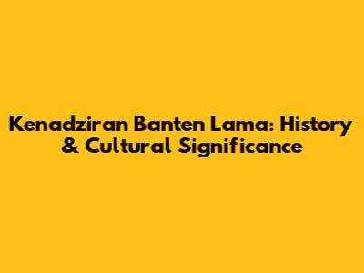 Kenadziran Banten Lama: History & Cultural Significance