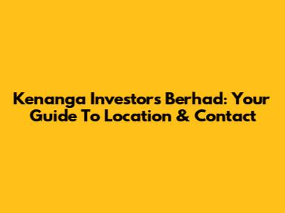 Kenanga Investors Berhad: Your Guide To Location & Contact