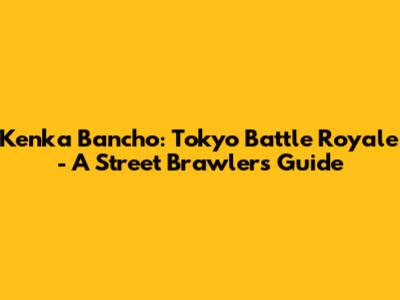 Kenka Bancho: Tokyo Battle Royale - A Street Brawler's Guide