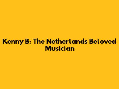 Kenny B: The Netherlands' Beloved Musician