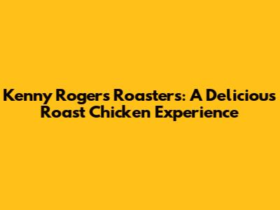Kenny Rogers Roasters: A Delicious Roast Chicken Experience
