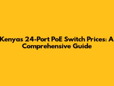 Kenya's 24-Port PoE Switch Prices: A Comprehensive Guide