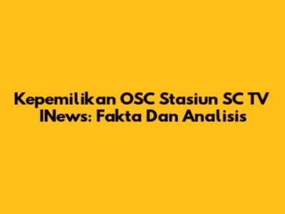 Kepemilikan OSC Stasiun SC TV INews: Fakta Dan Analisis