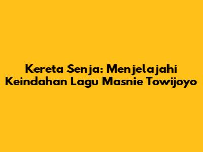 Kereta Senja: Menjelajahi Keindahan Lagu Masnie Towijoyo