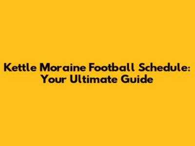 Kettle Moraine Football Schedule: Your Ultimate Guide