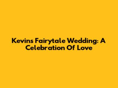 Kevin's Fairytale Wedding: A Celebration Of Love