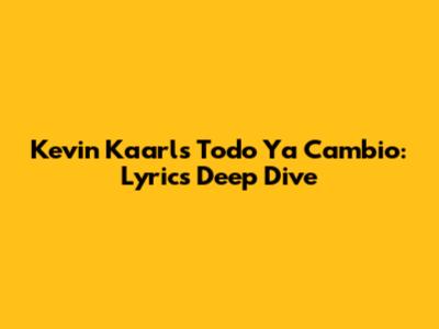 Kevin Kaarl's 'Todo Ya Cambio': Lyrics Deep Dive