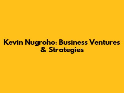Kevin Nugroho: Business Ventures & Strategies