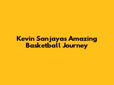 Kevin Sanjaya's Amazing Basketball Journey